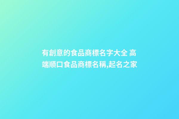有創意的食品商標名字大全 高端順口食品商標名稱,起名之家